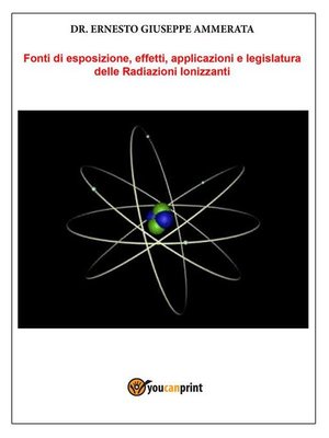 cover image of Fonti di Esposizione, Effetti, applicazioni e legislatura delle Radiazioni Ionizzanti